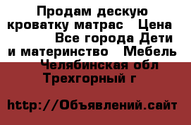 Продам дескую кроватку матрас › Цена ­ 3 000 - Все города Дети и материнство » Мебель   . Челябинская обл.,Трехгорный г.